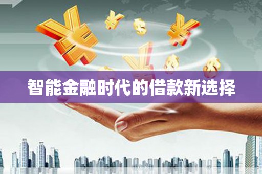 利辛智能金融时代的借款新选择