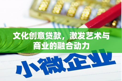 兴县文化创意贷款，激发艺术与商业的融合动力