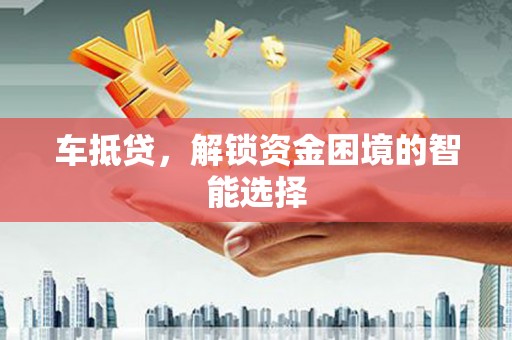 长寿车抵贷，解锁资金困境的智能选择
