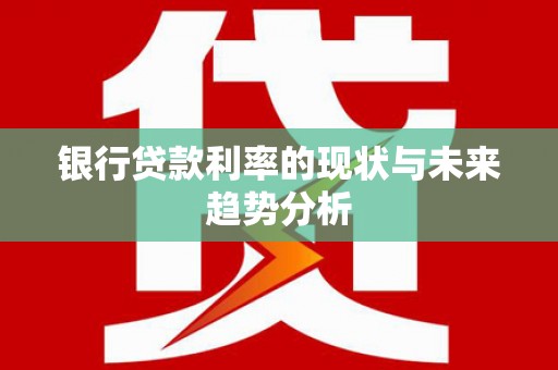 巩留银行贷款利率的现状与未来趋势分析
