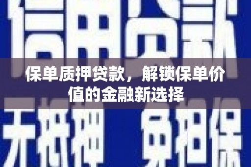 阿图什保单质押贷款，解锁保单价值的金融新选择