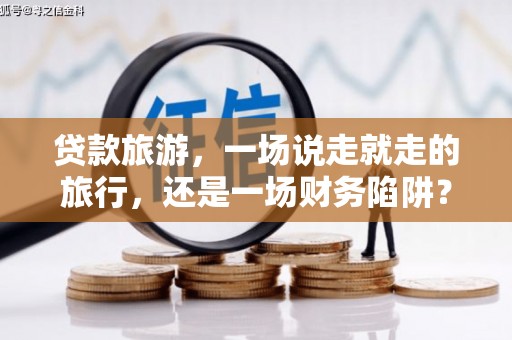 小店贷款旅游，一场说走就走的旅行，还是一场财务陷阱？