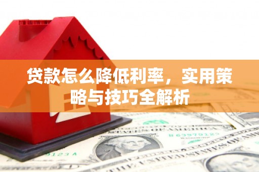 吉县贷款怎么降低利率，实用策略与技巧全解析