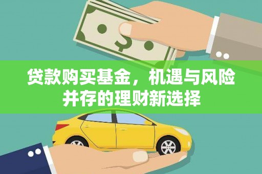 萍乡贷款购买基金，机遇与风险并存的理财新选择