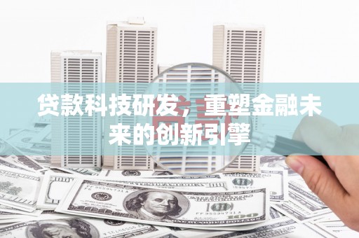 沐川贷款科技研发，重塑金融未来的创新引擎