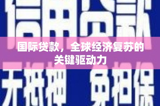 禹会国际贷款，全球经济复苏的关键驱动力