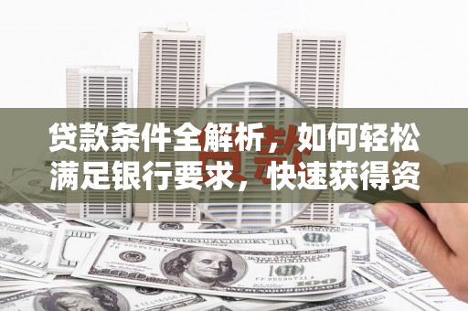 临湘贷款条件全解析，如何轻松满足银行要求，快速获得资金支持