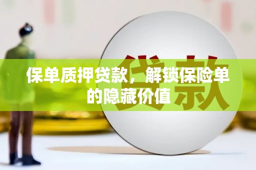 崁顶保单质押贷款，解锁保险单的隐藏价值