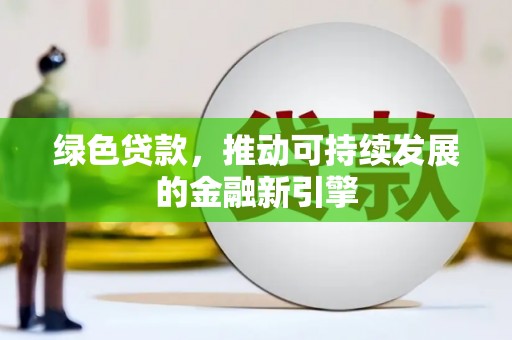 海原绿色贷款，推动可持续发展的金融新引擎