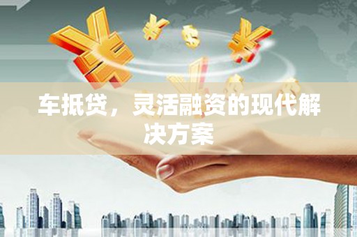 湘西车抵贷，灵活融资的现代解决方案