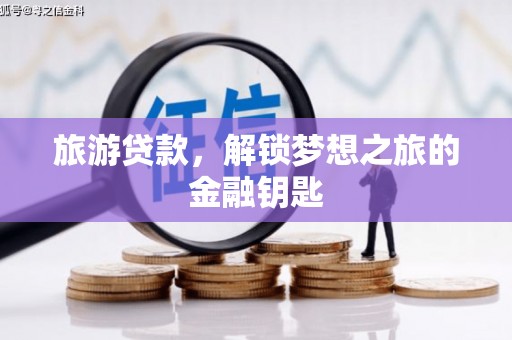 南陵旅游贷款，解锁梦想之旅的金融钥匙