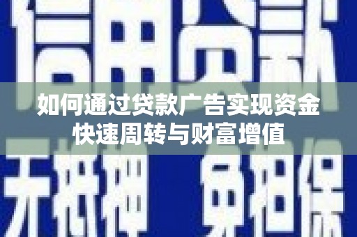 宜黄如何通过贷款广告实现资金快速周转与财富增值