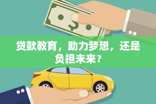 芎林贷款教育，助力梦想，还是负担未来？