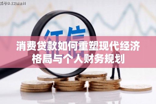 后里消费贷款如何重塑现代经济格局与个人财务规划