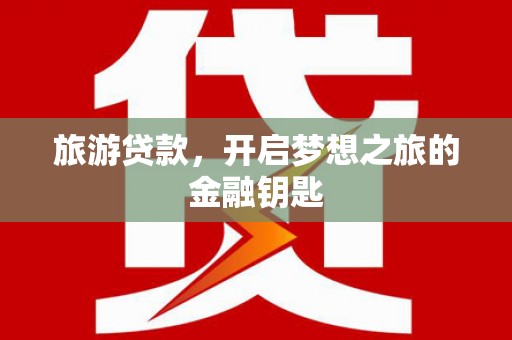 双清旅游贷款，开启梦想之旅的金融钥匙
