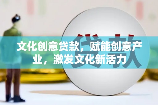 惠济文化创意贷款，赋能创意产业，激发文化新活力