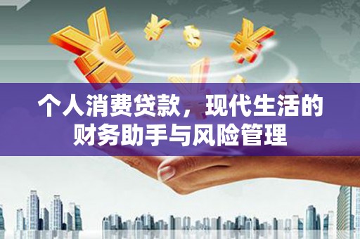 肃州个人消费贷款，现代生活的财务助手与风险管理