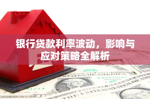雁塔银行贷款利率波动，影响与应对策略全解析