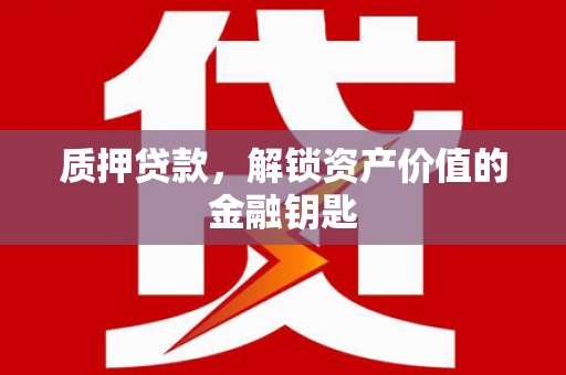 福兴质押贷款，解锁资产价值的金融钥匙