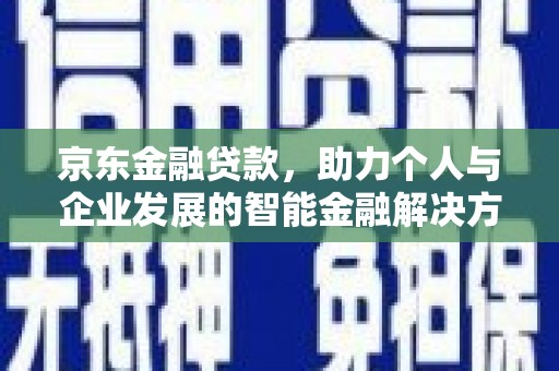 沙坪坝京东金融贷款，助力个人与企业发展的智能金融解决方案