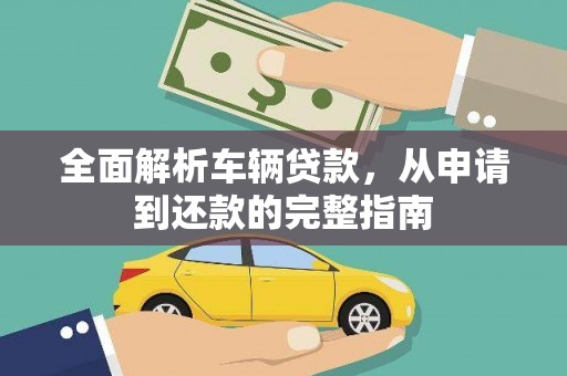 闻喜全面解析车辆贷款，从申请到还款的完整指南