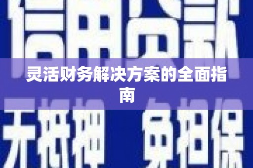 孝感灵活财务解决方案的全面指南