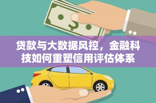 六横贷款与大数据风控，金融科技如何重塑信用评估体系
