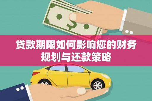 太保贷款期限如何影响您的财务规划与还款策略