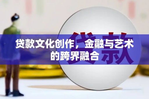 息县贷款文化创作，金融与艺术的跨界融合