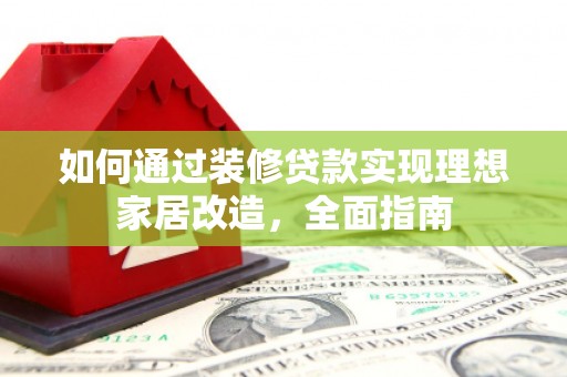 海州如何通过装修贷款实现理想家居改造，全面指南