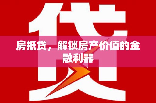 浑源房抵贷，解锁房产价值的金融利器