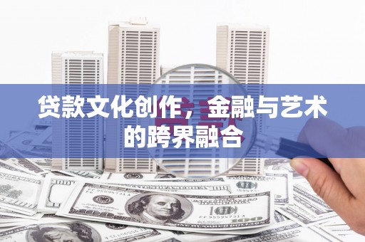 学甲贷款文化创作，金融与艺术的跨界融合