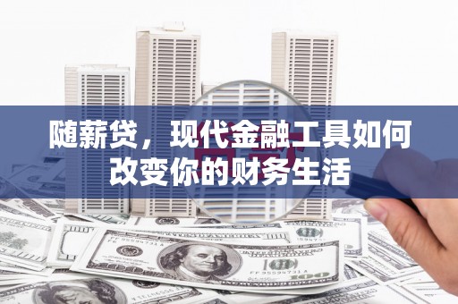 京口随薪贷，现代金融工具如何改变你的财务生活
