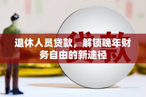 大林退休人员贷款，解锁晚年财务自由的新途径
