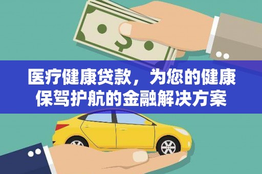 林园医疗健康贷款，为您的健康保驾护航的金融解决方案