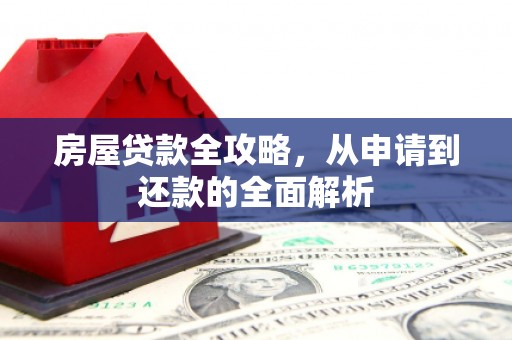 北关房屋贷款全攻略，从申请到还款的全面解析