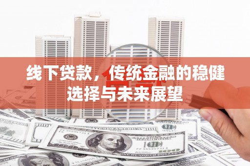 台西线下贷款，传统金融的稳健选择与未来展望