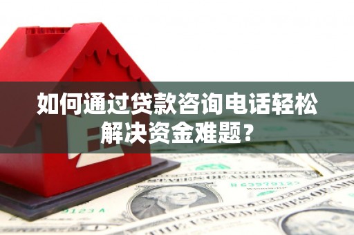 西区如何通过贷款咨询电话轻松解决资金难题？