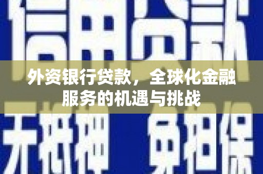 韶关外资银行贷款，全球化金融服务的机遇与挑战