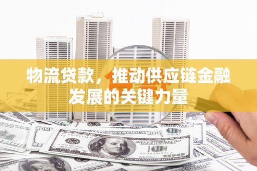 射洪物流贷款，推动供应链金融发展的关键力量