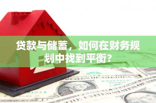 弥陀贷款与储蓄，如何在财务规划中找到平衡？