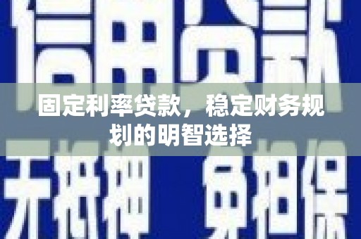 东兴固定利率贷款，稳定财务规划的明智选择