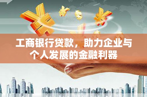 丹寨工商银行贷款，助力企业与个人发展的金融利器