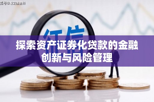 漳州探索资产证券化贷款的金融创新与风险管理