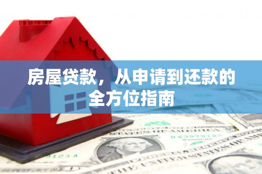 上甘岭房屋贷款，从申请到还款的全方位指南