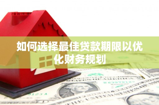 景东如何选择最佳贷款期限以优化财务规划