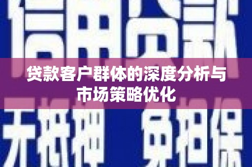 甘井子贷款客户群体的深度分析与市场策略优化