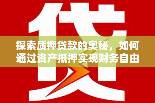 富顺探索质押贷款的奥秘，如何通过资产抵押实现财务自由
