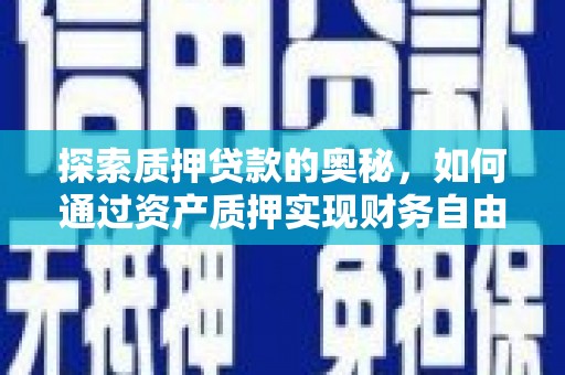 德安探索质押贷款的奥秘，如何通过资产质押实现财务自由
