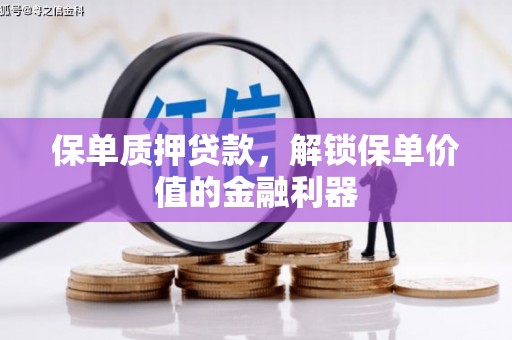 长安保单质押贷款，解锁保单价值的金融利器